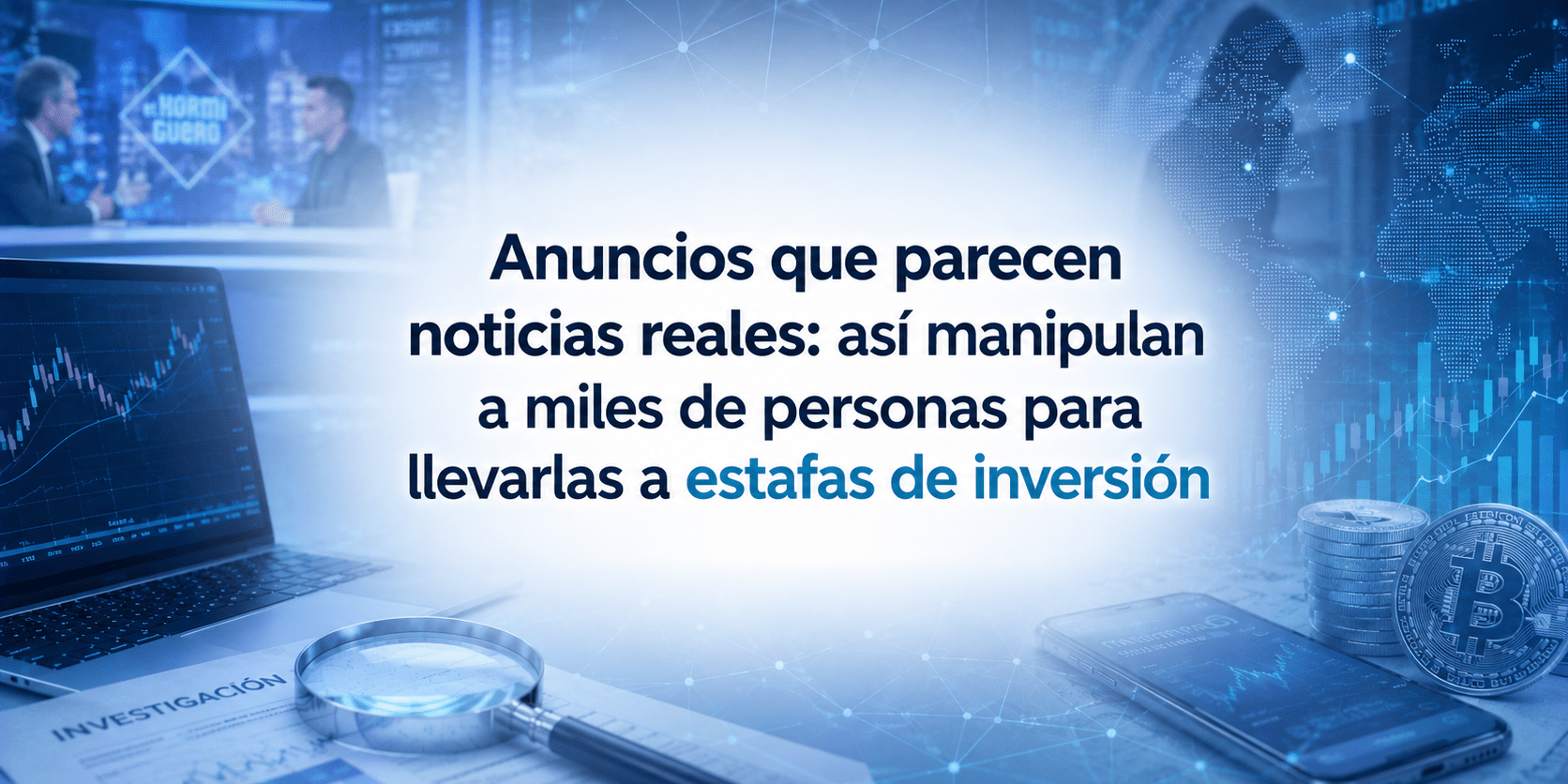 Anuncios que parecen noticias reales: así manipulan a miles de personas para llevarlas a estafas de inversión